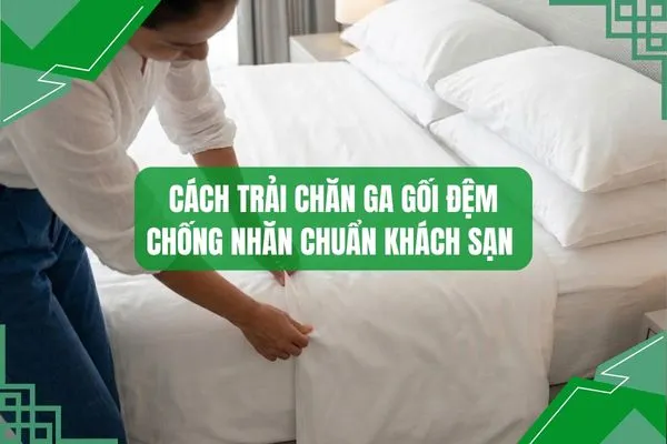 Cách trải chăn ga gối đệm chống nhăn tốt nhất