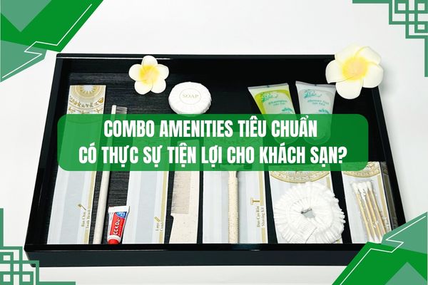Combo Amenities Tiêu Chuẩn Có thực sự tiện lợi cho khách sạn?