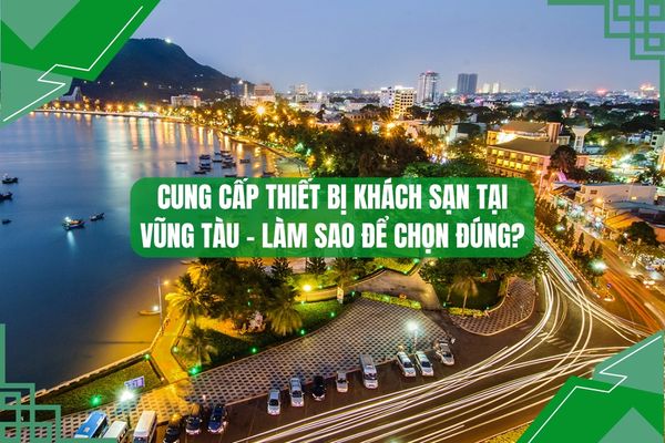 Cung Cấp Thiết Bị Khách Sạn Tại Vũng Tàu Làm Sao Để Chọn Đúng?